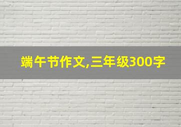 端午节作文,三年级300字