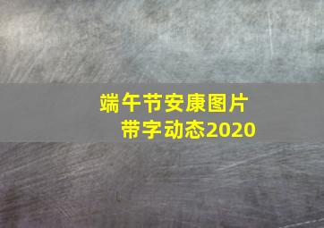 端午节安康图片带字动态2020