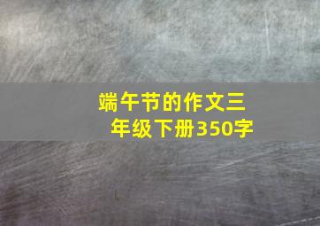 端午节的作文三年级下册350字