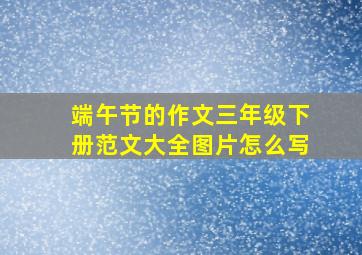 端午节的作文三年级下册范文大全图片怎么写