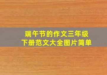 端午节的作文三年级下册范文大全图片简单