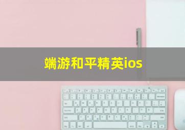 端游和平精英ios