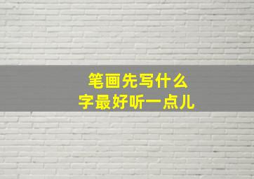 笔画先写什么字最好听一点儿