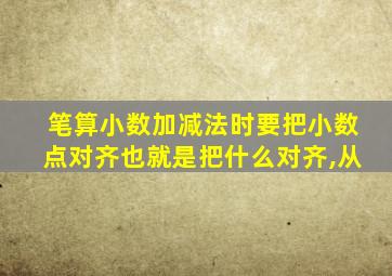 笔算小数加减法时要把小数点对齐也就是把什么对齐,从