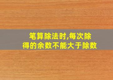 笔算除法时,每次除得的余数不能大于除数