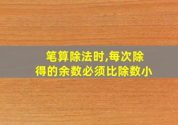 笔算除法时,每次除得的余数必须比除数小