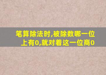 笔算除法时,被除数哪一位上有0,就对着这一位商0