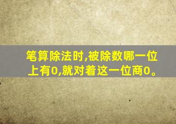 笔算除法时,被除数哪一位上有0,就对着这一位商0。