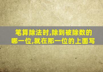 笔算除法时,除到被除数的哪一位,就在那一位的上面写