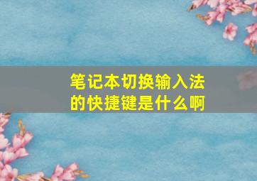 笔记本切换输入法的快捷键是什么啊