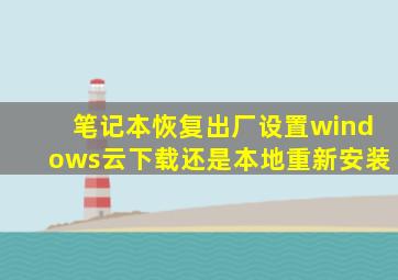 笔记本恢复出厂设置windows云下载还是本地重新安装