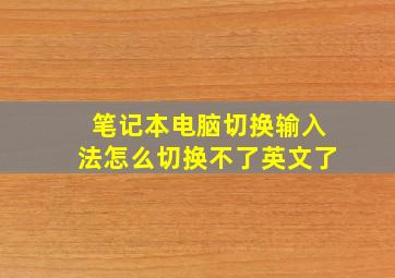 笔记本电脑切换输入法怎么切换不了英文了