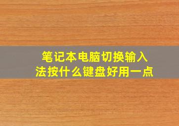 笔记本电脑切换输入法按什么键盘好用一点