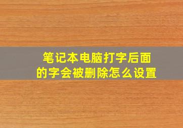 笔记本电脑打字后面的字会被删除怎么设置