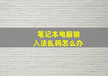 笔记本电脑输入法乱码怎么办