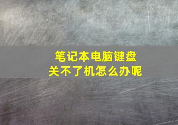 笔记本电脑键盘关不了机怎么办呢