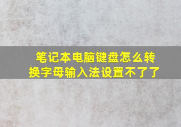 笔记本电脑键盘怎么转换字母输入法设置不了了