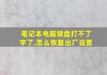 笔记本电脑键盘打不了字了,怎么恢复出厂设置