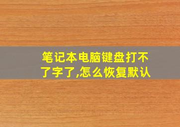 笔记本电脑键盘打不了字了,怎么恢复默认