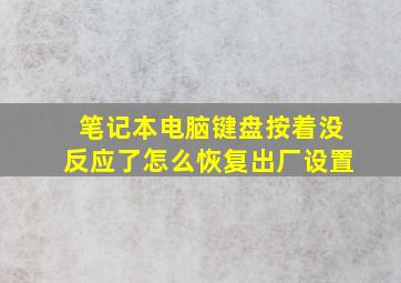 笔记本电脑键盘按着没反应了怎么恢复出厂设置