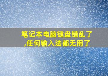 笔记本电脑键盘错乱了,任何输入法都无用了