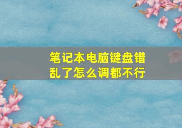 笔记本电脑键盘错乱了怎么调都不行