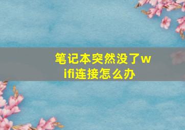 笔记本突然没了wifi连接怎么办