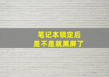 笔记本锁定后是不是就黑屏了