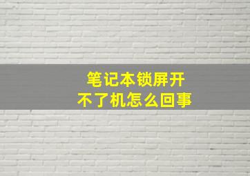 笔记本锁屏开不了机怎么回事