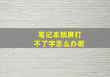 笔记本锁屏打不了字怎么办呢