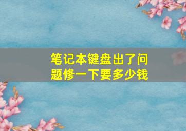 笔记本键盘出了问题修一下要多少钱