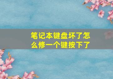 笔记本键盘坏了怎么修一个键按下了