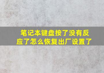 笔记本键盘按了没有反应了怎么恢复出厂设置了