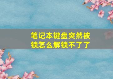 笔记本键盘突然被锁怎么解锁不了了