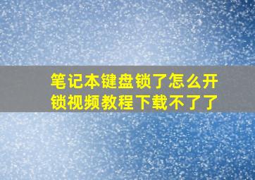 笔记本键盘锁了怎么开锁视频教程下载不了了