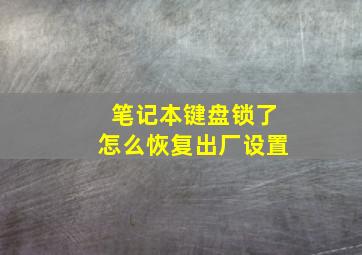 笔记本键盘锁了怎么恢复出厂设置