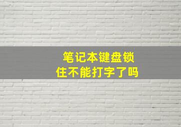 笔记本键盘锁住不能打字了吗