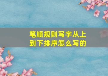 笔顺规则写字从上到下排序怎么写的