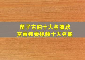 笛子古曲十大名曲欣赏萧独奏视频十大名曲