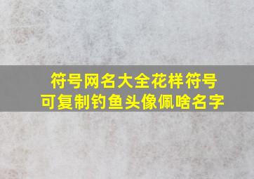 符号网名大全花样符号可复制钓鱼头像佩啥名字