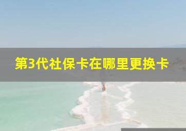 第3代社保卡在哪里更换卡