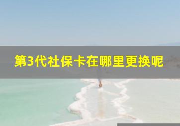 第3代社保卡在哪里更换呢