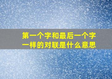 第一个字和最后一个字一样的对联是什么意思