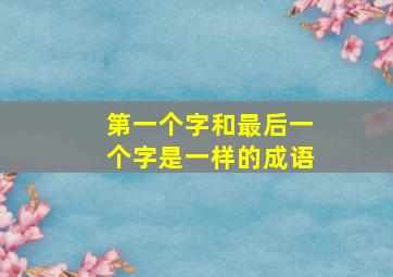 第一个字和最后一个字是一样的成语