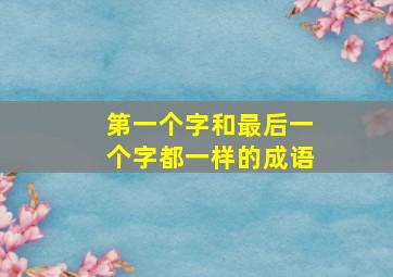 第一个字和最后一个字都一样的成语