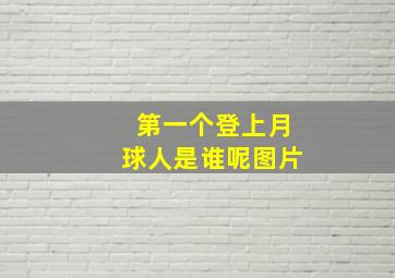 第一个登上月球人是谁呢图片