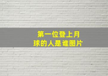 第一位登上月球的人是谁图片