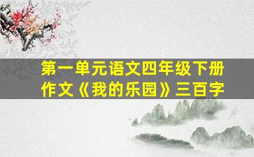 第一单元语文四年级下册作文《我的乐园》三百字