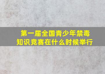 第一届全国青少年禁毒知识竞赛在什么时候举行