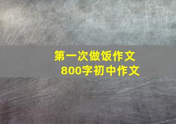 第一次做饭作文800字初中作文